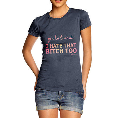 Women's You Had Me At I Hate That Bitch Too T-Shirt