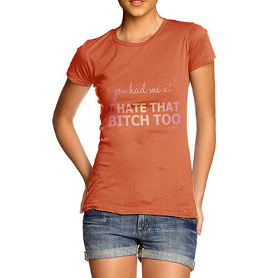 Women's You Had Me At I Hate That Bitch Too T-Shirt