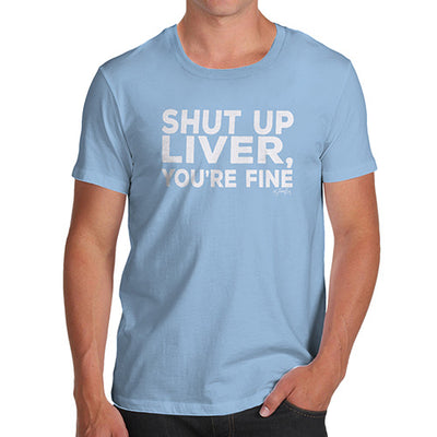 Shut Up Liver You're Fine Men's T-Shirt