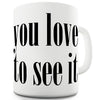 You Love To See It Ceramic Novelty Mug